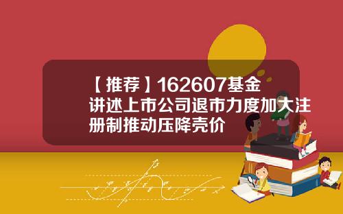 【推荐】162607基金讲述上市公司退市力度加大注册制推动压降壳价