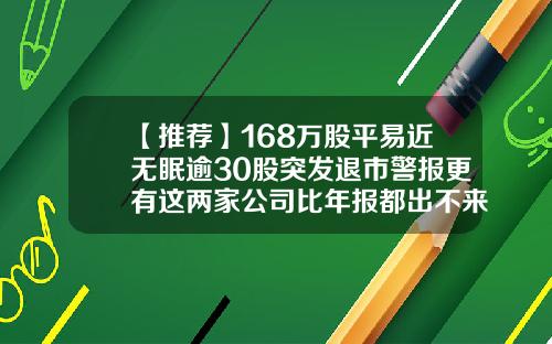 【推荐】168万股平易近无眠逾30股突发退市警报更有这两家公司比年报都出不来