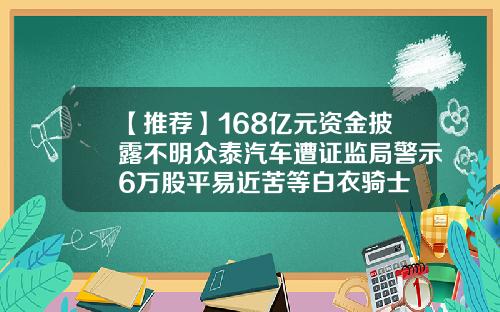 【推荐】168亿元资金披露不明众泰汽车遭证监局警示6万股平易近苦等白衣骑士