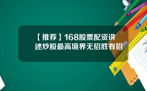 【推荐】168股票配资讲述炒股最高境界无招胜有招