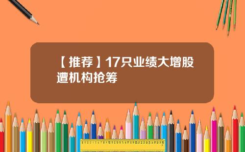 【推荐】17只业绩大增股遭机构抢筹