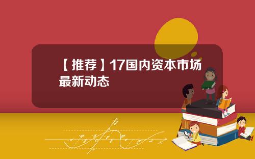 【推荐】17国内资本市场最新动态