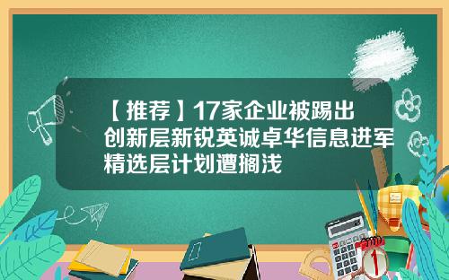 【推荐】17家企业被踢出创新层新锐英诚卓华信息进军精选层计划遭搁浅