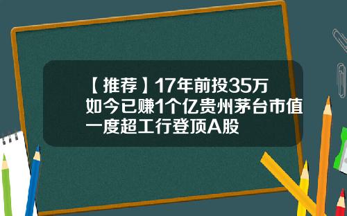 【推荐】17年前投35万如今已赚1个亿贵州茅台市值一度超工行登顶A股