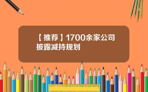 【推荐】1700余家公司披露减持规划