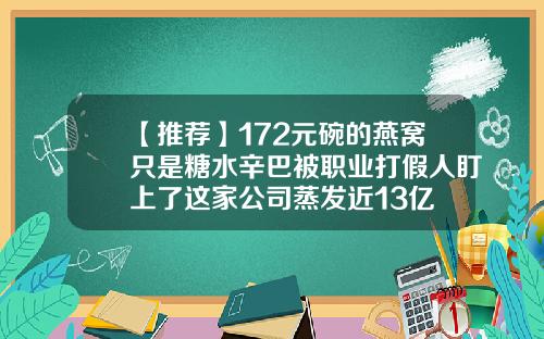 【推荐】172元碗的燕窝只是糖水辛巴被职业打假人盯上了这家公司蒸发近13亿