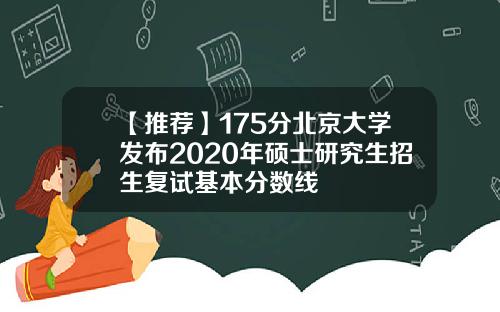 【推荐】175分北京大学发布2020年硕士研究生招生复试基本分数线