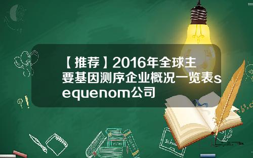 【推荐】2016年全球主要基因测序企业概况一览表sequenom公司