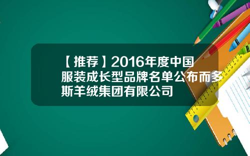 【推荐】2016年度中国服装成长型品牌名单公布而多斯羊绒集团有限公司