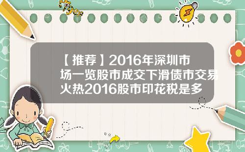 【推荐】2016年深圳市场一览股市成交下滑债市交易火热2016股市印花税是多少