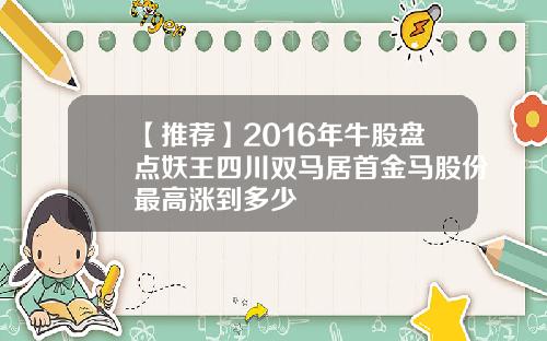 【推荐】2016年牛股盘点妖王四川双马居首金马股份最高涨到多少