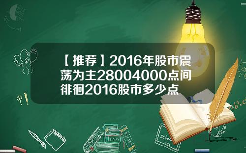 【推荐】2016年股市震荡为主28004000点间徘徊2016股市多少点