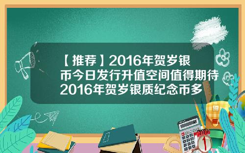【推荐】2016年贺岁银币今日发行升值空间值得期待2016年贺岁银质纪念币多少钱
