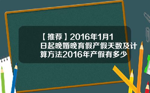 【推荐】2016年1月1日起晚婚晚育假产假天数及计算方法2016年产假有多少天