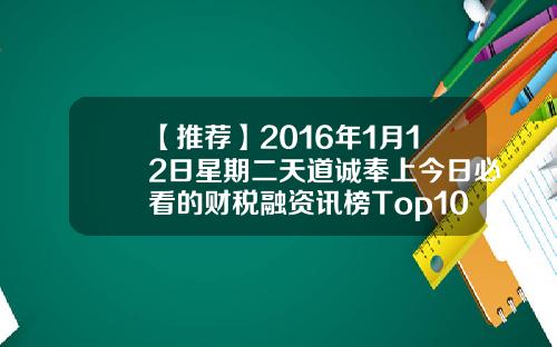 【推荐】2016年1月12日星期二天道诚奉上今日必看的财税融资讯榜Top10瑞财基金