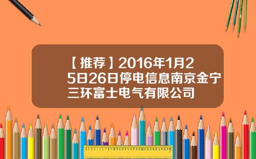 【推荐】2016年1月25日26日停电信息南京金宁三环富士电气有限公司
