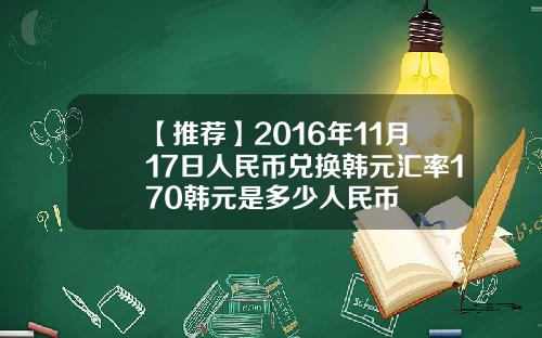 【推荐】2016年11月17日人民币兑换韩元汇率170韩元是多少人民币