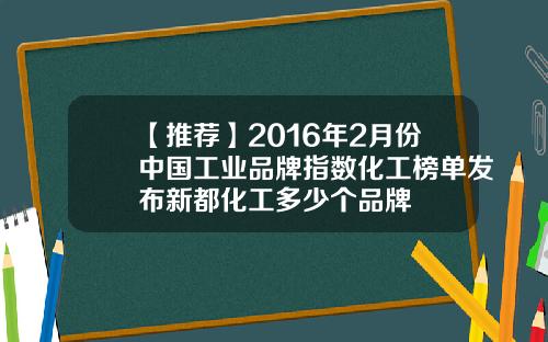 【推荐】2016年2月份中国工业品牌指数化工榜单发布新都化工多少个品牌