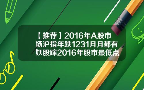 【推荐】2016年A股市场沪指年跌1231月月都有妖股蹿2016年股市最低点是多少