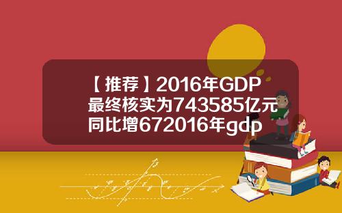 【推荐】2016年GDP最终核实为743585亿元同比增672016年gdp是多少