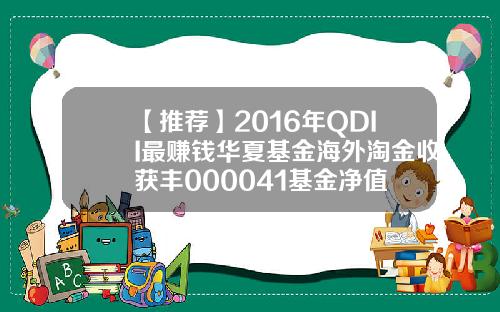 【推荐】2016年QDII最赚钱华夏基金海外淘金收获丰000041基金净值