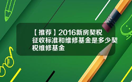 【推荐】2016新房契税征收标准和维修基金是多少契税维修基金