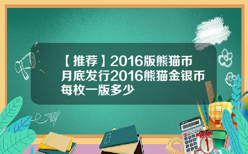 【推荐】2016版熊猫币月底发行2016熊猫金银币每枚一版多少