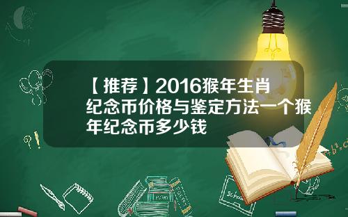 【推荐】2016猴年生肖纪念币价格与鉴定方法一个猴年纪念币多少钱