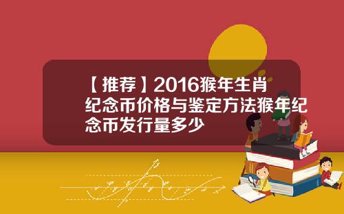【推荐】2016猴年生肖纪念币价格与鉴定方法猴年纪念币发行量多少
