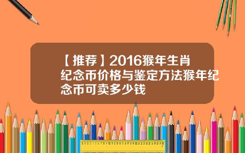 【推荐】2016猴年生肖纪念币价格与鉴定方法猴年纪念币可卖多少钱