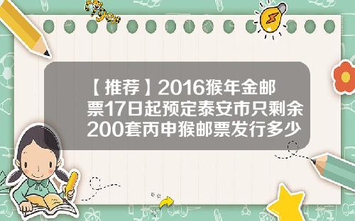 【推荐】2016猴年金邮票17日起预定泰安市只剩余200套丙申猴邮票发行多少套