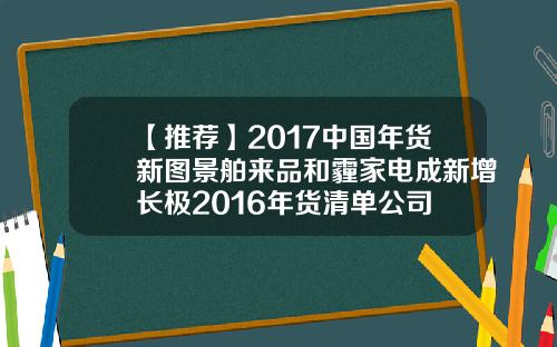 【推荐】2017中国年货新图景舶来品和霾家电成新增长极2016年货清单公司