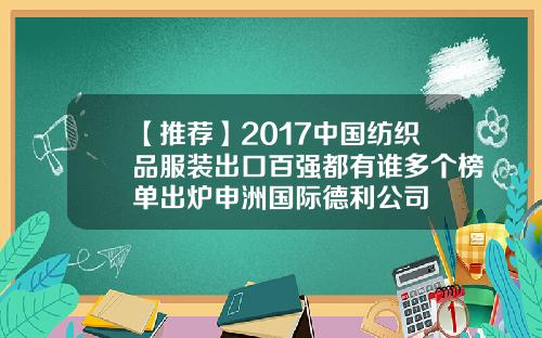 【推荐】2017中国纺织品服装出口百强都有谁多个榜单出炉申洲国际德利公司