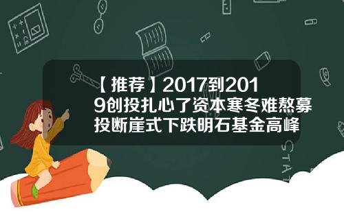 【推荐】2017到2019创投扎心了资本寒冬难熬募投断崖式下跌明石基金高峰