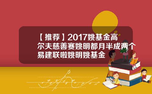【推荐】2017姚基金高尔夫慈善赛姚明都月半成两个易建联啦姚明姚基金