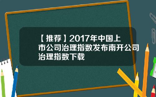 【推荐】2017年中国上市公司治理指数发布南开公司治理指数下载