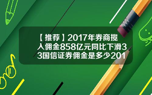 【推荐】2017年券商揽入佣金858亿元同比下滑33国信证券佣金是多少2015