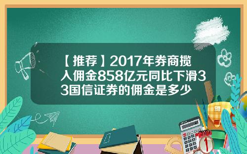 【推荐】2017年券商揽入佣金858亿元同比下滑33国信证券的佣金是多少