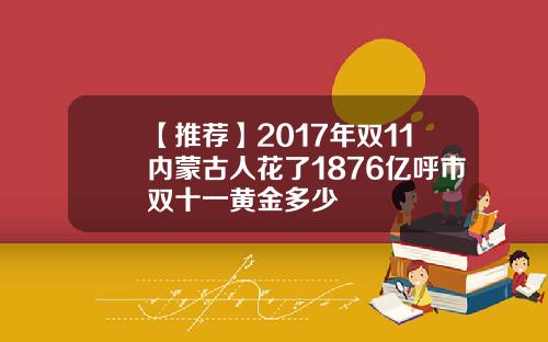 【推荐】2017年双11内蒙古人花了1876亿呼市双十一黄金多少