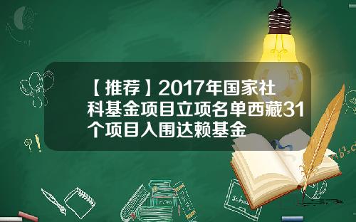 【推荐】2017年国家社科基金项目立项名单西藏31个项目入围达赖基金