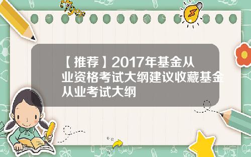 【推荐】2017年基金从业资格考试大纲建议收藏基金从业考试大纲