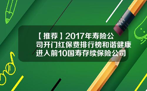 【推荐】2017年寿险公司开门红保费排行榜和谐健康进入前10国寿存续保险公司