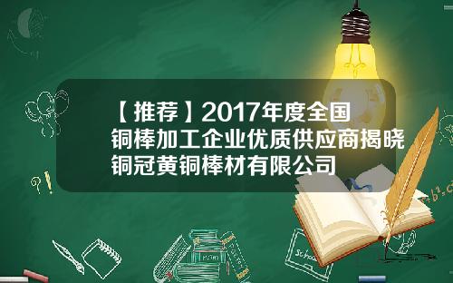 【推荐】2017年度全国铜棒加工企业优质供应商揭晓铜冠黄铜棒材有限公司