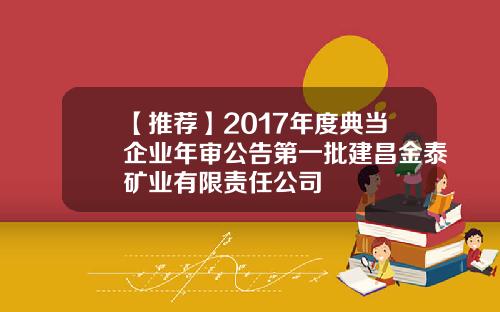【推荐】2017年度典当企业年审公告第一批建昌金泰矿业有限责任公司