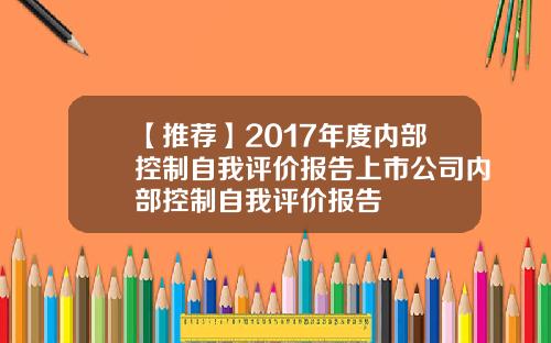 【推荐】2017年度内部控制自我评价报告上市公司内部控制自我评价报告
