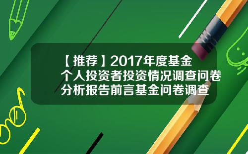 【推荐】2017年度基金个人投资者投资情况调查问卷分析报告前言基金问卷调查