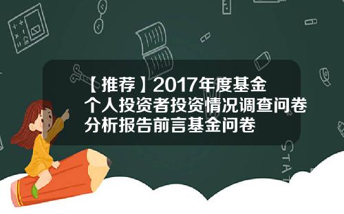 【推荐】2017年度基金个人投资者投资情况调查问卷分析报告前言基金问卷