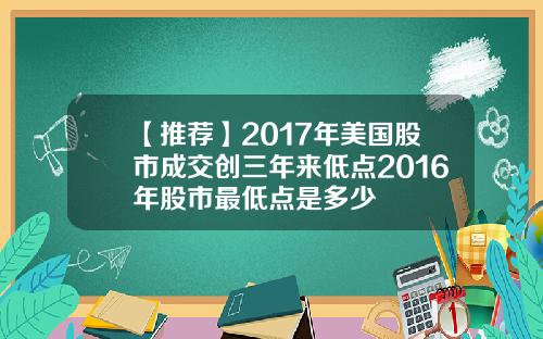 【推荐】2017年美国股市成交创三年来低点2016年股市最低点是多少