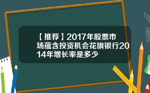 【推荐】2017年股票市场蕴含投资机会花旗银行2014年增长率是多少