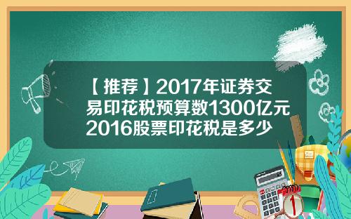 【推荐】2017年证券交易印花税预算数1300亿元2016股票印花税是多少